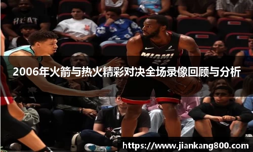 2006年火箭与热火精彩对决全场录像回顾与分析