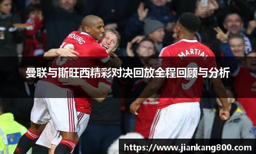 曼联与斯旺西精彩对决回放全程回顾与分析
