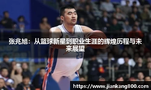 张兆旭：从篮球新星到职业生涯的辉煌历程与未来展望