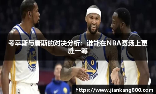 考辛斯与唐斯的对决分析：谁能在NBA赛场上更胜一筹