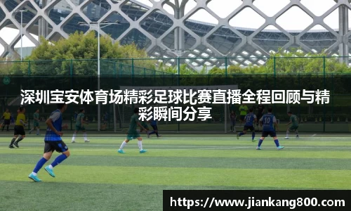 深圳宝安体育场精彩足球比赛直播全程回顾与精彩瞬间分享