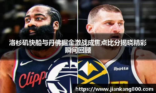 洛杉矶快船与丹佛掘金激战成焦点比分揭晓精彩瞬间回顾